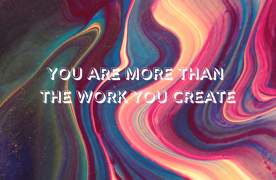 you are more than the work you create
